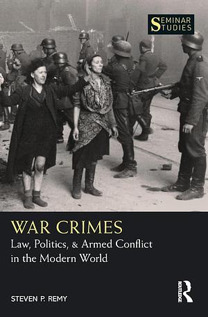 War Crimes: Law, Politics, &amp; Armed Conflict in the Modern World by Steven P. Remy