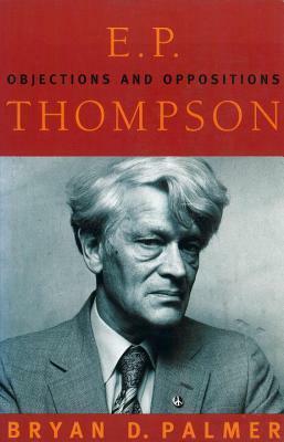E. P. Thompson: Objections and Oppositions by Bryan D. Palmer