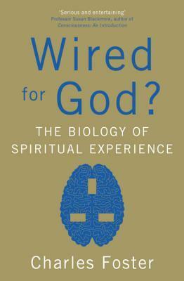 Wired For God?: The Biology Of Spiritual Experience by Charles Foster