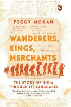 Wanderers, Kings, Merchants: The Story of India through Its Languages by Peggy Mohan