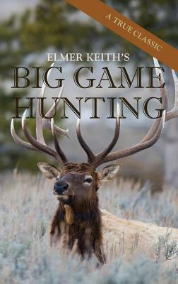Elmer Keith's Big Game Hunting by Elmer Keith