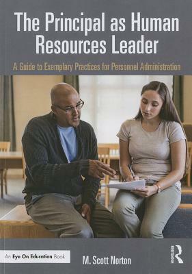 The Principal as Human Resources Leader: A Guide to Exemplary Practices for Personnel Administration by M. Scott Norton