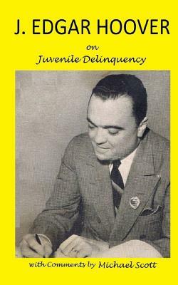 J. Edgar Hoover on Juvenile Delinquency: with Commentary by Michael Scott by Michael Scott, J. Edgar Hoover