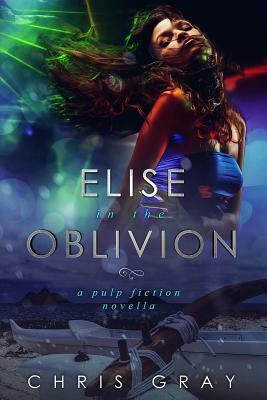 Elise in the Oblivion: A Pulp Fiction Novella by Chris Gray