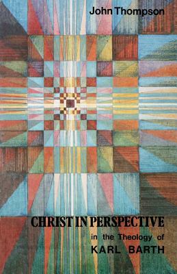 Christ in the Perspective in the Theology of Karl Barth by John Thompson
