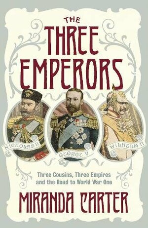 The Three Emperors: Three Cousins, Three Empires and the Road to World War One by Miranda Carter