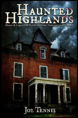 Haunted Highlands: Ghosts & Legends of North Carolina, Tennessee, and Virginia by Joe Tennis