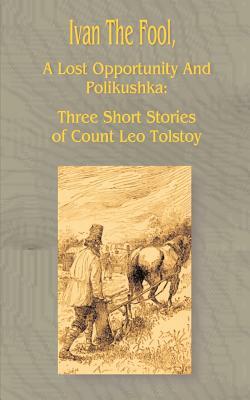 Ivan the Fool: A Lost Opportunity and Polikushka by Leo Tolstoy