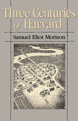 Three Centuries of Harvard, 1636-1936 by Samuel Eliot Morison