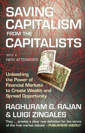 Saving Capitalism From The Capitalists: How Open Financial Markets Challenge the Establishment and Spread Prosperity to Rich and Poor Alike by Raghuram G. Rajan, Luigi Zingales