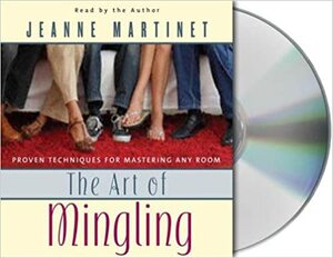 The Art of Mingling: Proven Techniques for Mastering Any Room by Jeanne Martinet