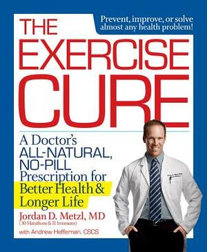The Exercise Cure: A Doctor#s All-Natural, No-Pill Prescription for Better Health and Longer Life by Jordan Metzl, Andrew Heffernan