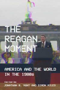 The Reagan Moment: America and the World in the 1980s by Jonathan R Hunt, Simon Miles