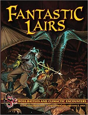 Fantastic Lairs: Boss Battles and Climactic Encounters by Michael E. Shea, James Introcaso, Scott Fitzgerald Gray