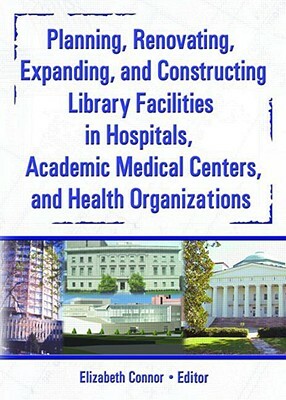 Planning, Renovating, Expanding, and Constructing Library Facilities in Hospitals, Academic Medical by M. Sandra Wood, Elizabeth Connor