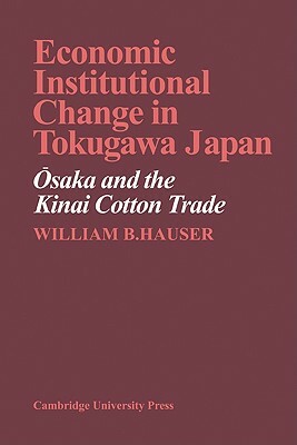 Economic Institutional Change in Tokugawa Japan: Osaka and the Kinai Cotton Trade by William B. Hauser, Hauser William B.