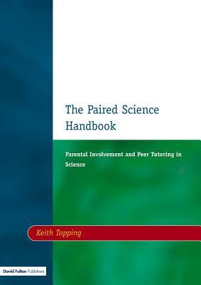 Paired Science Handbook: Parental Involvement and Peer Tutoring in Science by Keith J. Topping