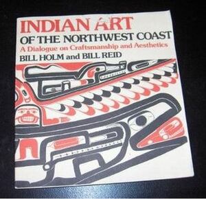 Indian Art of the Northwest Coast: A Dialogue on Craftsmanship & Aesthetics by Bill Reid, Bill Holm
