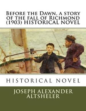 Before the Dawn, a story of the fall of Richmond (1903) HISTORICAL NOVEL by Joseph Alexander Altsheler