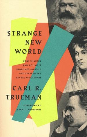 Strange New World: How Thinkers and Activists Redefined Identity and Sparked the Sexual Revolution by Carl R. Trueman