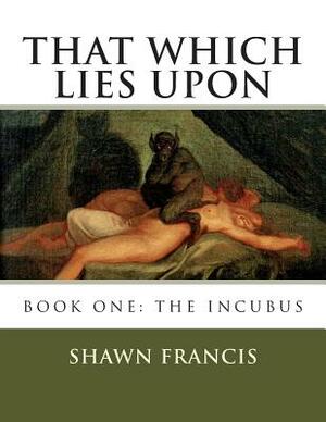 That Which Lies Upon by Shawn Francis