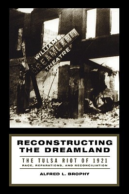 Reconstructing the Dreamland: The Tulsa Riot of 1921: Race, Reparations, and Reconciliation by Alfred L. Brophy