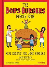 The Bob's Burgers Burger Book: Real Recipes for Joke Burgers by Loren Bouchard, The Writers of Bob's Burgers