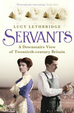 Servants: A downstairs view of twentieth-century Britain by Lucy Lethbridge