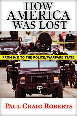 How America Was Lost: From 9/11 to the Police/Warfare State by Paul Craig Roberts