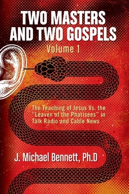 Two Masters and Two Gospels, Volume 1: The Teaching of Jesus Vs. The "Leaven of the Pharisees" in Talk Radio and Cable News by J. Michael Bennett