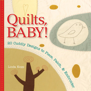 Quilts, Baby!: 20 Cuddly Designs to Piece, PatchEmbroider by Linda Kopp