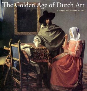 The Golden Age of Dutch Art: Painting, Sculpture, Decorative Art by Judikje Kiers
