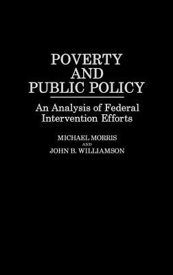 Poverty and Public Policy: An Analysis of Federal Intervention Efforts by John B. Williamson, Michael Morris