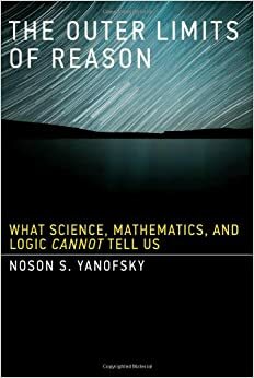 Perustellun tiedon ulkorajat – Mitä tiede, matematiikka ja logiikka eivät voi kertoa by Noson S. Yanofsky