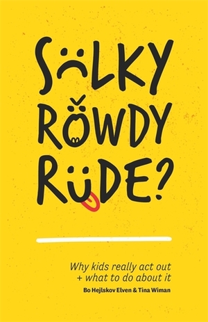 Sulky, Rowdy, Rude?: Why kids really act out and what to do about it by Bo Hejlskov Elvén, Tina Wiman