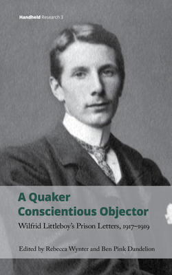 A Quaker Conscientious Objector: Wilfrid Littleboy's Prison Letters, 1917-1919 by 