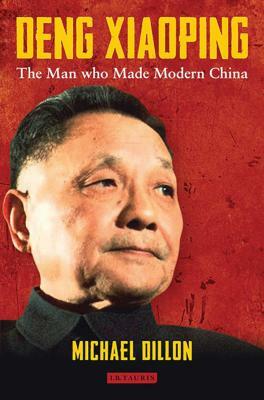 Deng Xiaoping: The Man Who Made Modern China by Michael Dillon