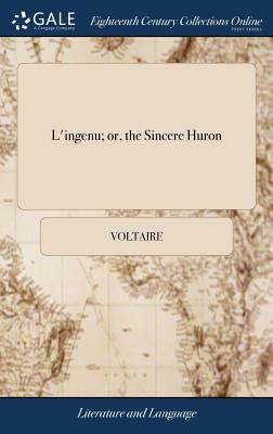 L'Ingenu; Or, the Sincere Huron: A True History. Translated from the French of M. de Voltaire by Voltaire