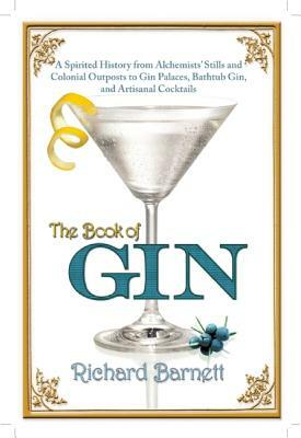 The Book of Gin: A Spirited World History from Alchemists' Stills and Colonial Outposts to Gin Palaces, Bathtub Gin, and Artisanal Cock by Richard Barnett