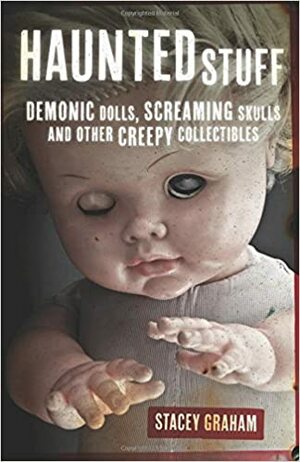 Haunted Stuff: Demonic Dolls, Screaming Skulls & Other Creepy Collectibles by Stacey Graham