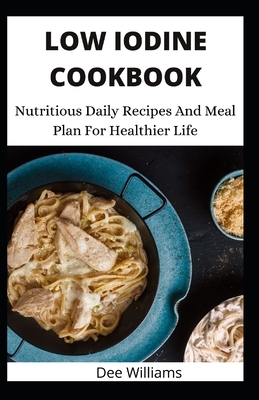 Low Iodine Cookbook: Nutritious Daily Recipes And Meal Plan For Healthier Life by Dee Williams