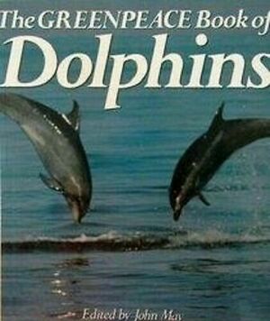 The Greenpeace Book of Dolphins by John May