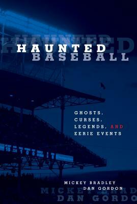 Haunted Baseball: Ghosts, Curses, Legends, and Eerie Events by Mickey Bradley, Dan Gordon