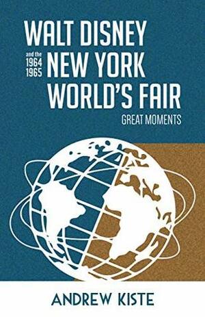 Walt Disney and the 1964-1965 New York World's Fair: Great Moments by Andrew Kiste, Bob McLain