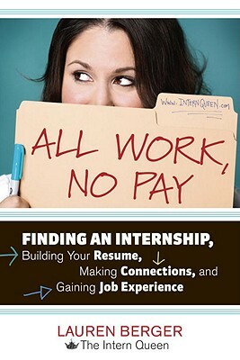 All Work, No Pay: Finding an Internship, Building Your Resume, Making Connections, and Gaining Job Experience by Lauren Berger