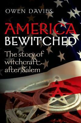 America Bewitched: The Story of Witchcraft After Salem by Owen Davies