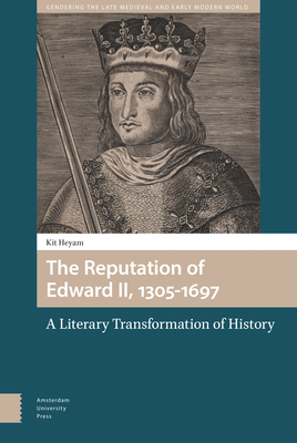 The Reputation of Edward II, 1305-1697: A Literary Transformation of History by Kit Heyam