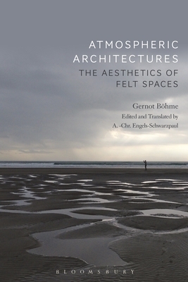 Atmospheric Architectures: The Aesthetics of Felt Spaces by Gernot Böhme