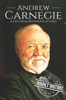 Andrew Carnegie: A Life From Beginning to End by Hourly History