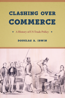 Clashing Over Commerce: A History of Us Trade Policy by Douglas a. Irwin